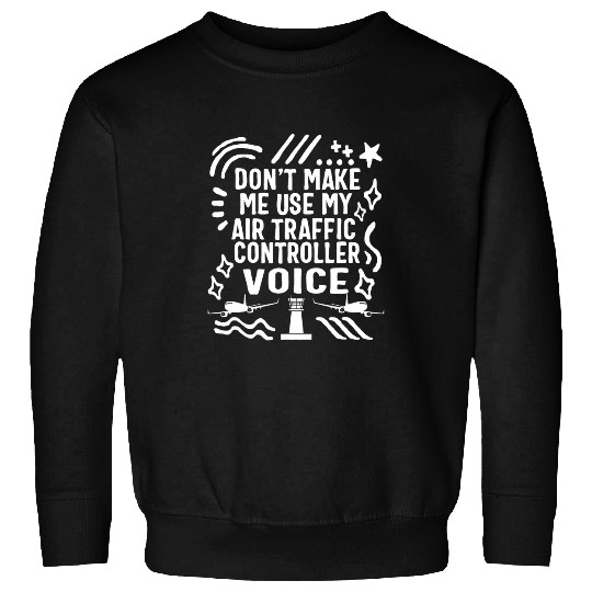 Pilot Dont Make Me Use My Air Traffic Controller Voice ATC Sweatshirts