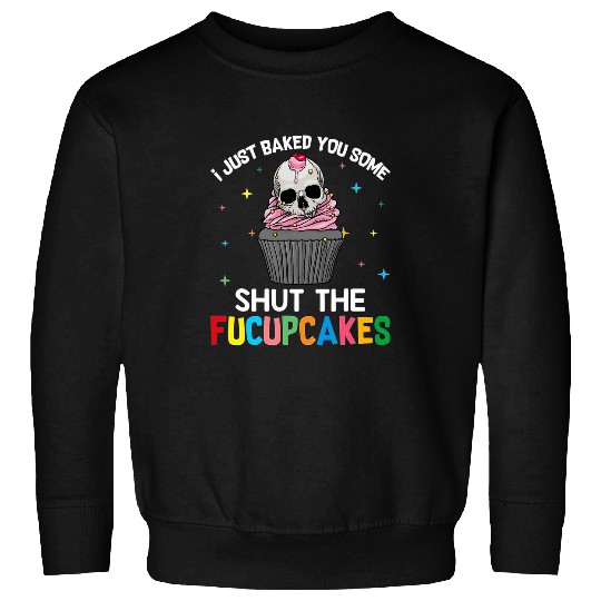 Skeletons Skulls I Just Baked You Some Shut The Fucupcakes Skull Lover Skull Sweatshirts