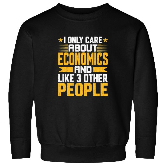 I Only Care About Economics and Like Other 3 People Sweatshirts