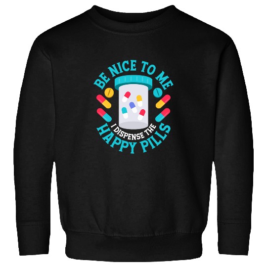 Be Nice To Me I Dispense The Happy Pills Pharmacy Pharmacist Sweatshirts