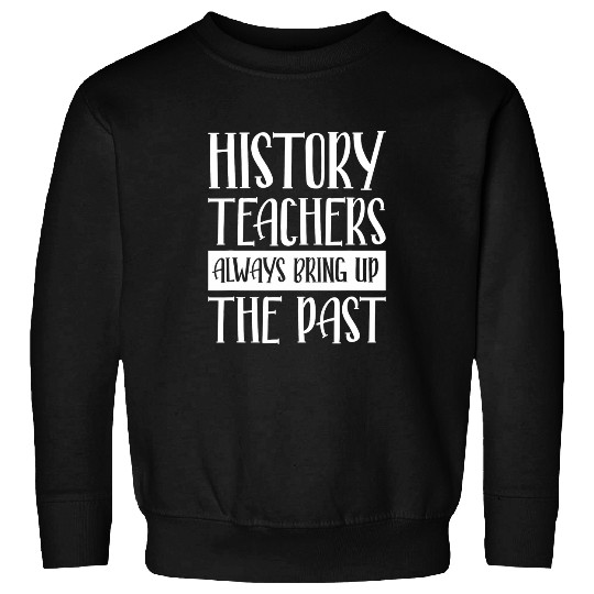 Funny History History Teacher Always Bring Up The Past Sweatshirts