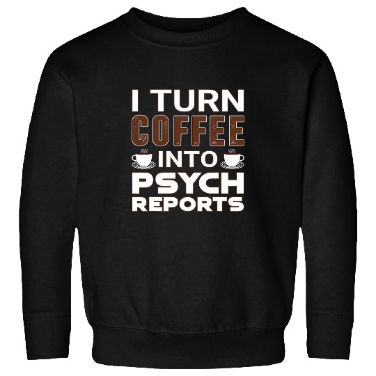 I Turn Coffee Into Psych Reports Funny School Psychologist Sweatshirts
