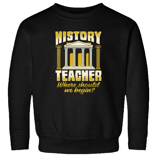 History Teacher Where should we began for History Buff Sweatshirts