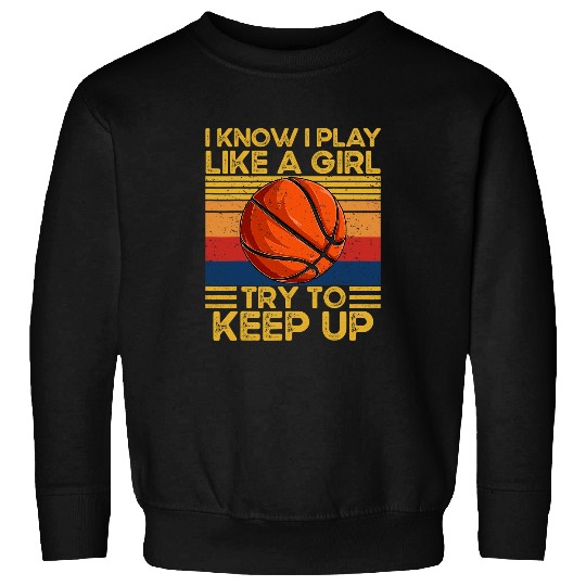 Funny Basketball I Know I Play Like A Girl Try To Keep Up Basketball Players Sweatshirts