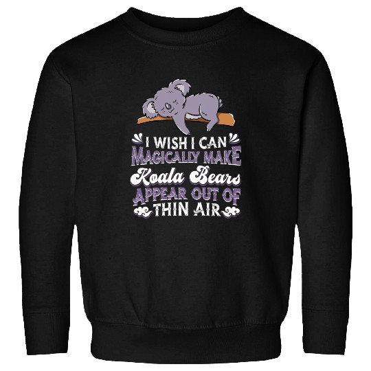 Funny Bear I Wish I Can Magically Make Koala Bears Appear Koala Cute Bears Sweatshirts