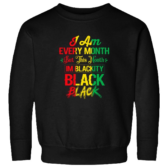I Am Black Every Month But This Month Im Blackity Black 6 Sweatshirts