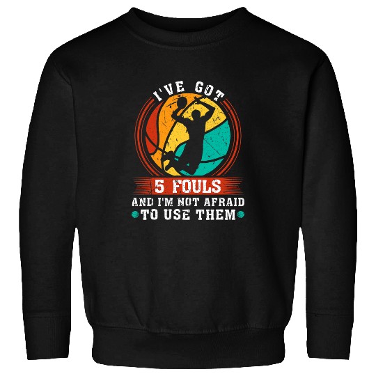 Funny Basketball Ive Got 5 Fouls And Im Not Afraid To Use Them Basketball 31 Sweatshirts