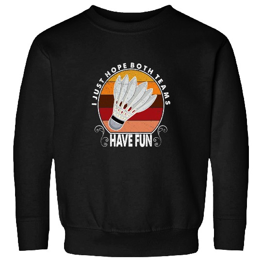 Sport Badminton I Just Hope Both Teams Have Fun Women Or Men Funny Badminton Sweatshirts