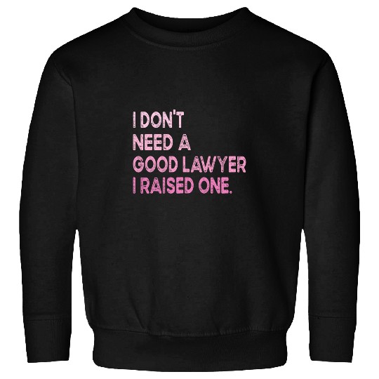I Dont Need A Good Lawyer I Raised One Law School Student Sweatshirts