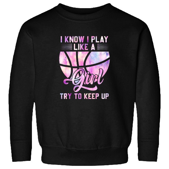 Sport Basketball I Know I Play Like A Girl Basketball Game Day Women Girls Sweatshirts