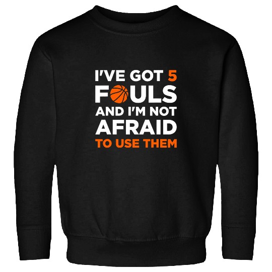 Funny Basketball Ive got 5 Fouls and Im not afraid to use them Basketballer Sweatshirts