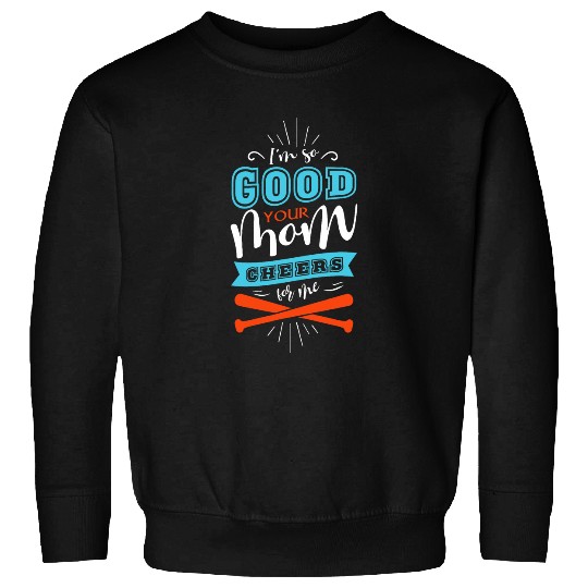 Sport Baseball Im so good your mom cheers for me Baseball Funny Softball Sweatshirts