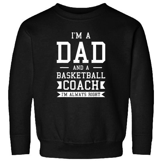 Sport Basketball Im A Dad And A Basketball Coachs Im Always Right 1 Sweatshirts