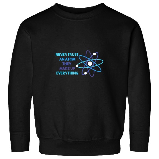 Chemistry Pun Science Teacher Never Trust An Atom Sweatshirts