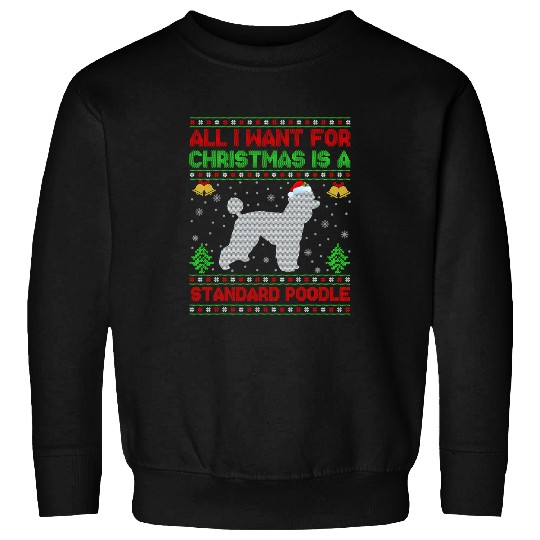 Poodle Pet Ugly All I Want For Christmas Is A Standard Poodle 185 Sweatshirts