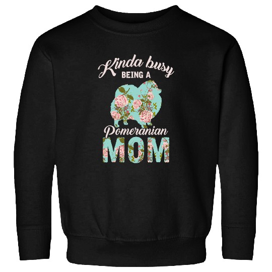 Pomeranian Pet Kinda Busy Being A Pomeranian Mom Pomeranian Owner Sweatshirts