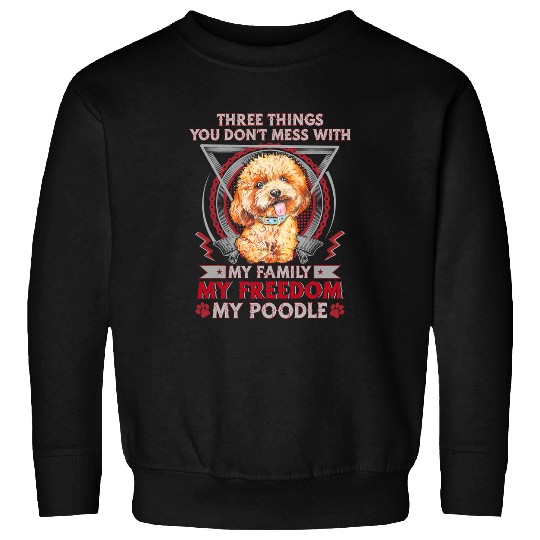 Poodle Pet Three Things You Do Not Mess With My Family Sweatshirts