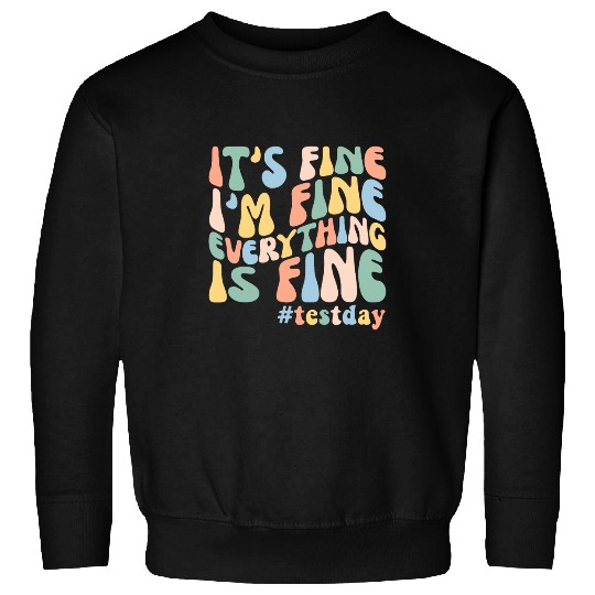 Teacher Student Test Day Its Fine Im Fine Everything is Fine 1 Sweatshirts