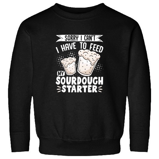 Sorry I Cant I Have To Feed My Sourdough Starter 14 Sweatshirts