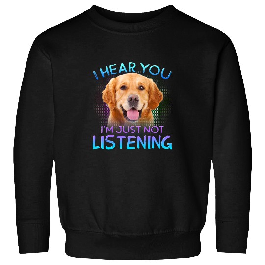 Golden Retriever Pet I hear you not listening Sweatshirts
