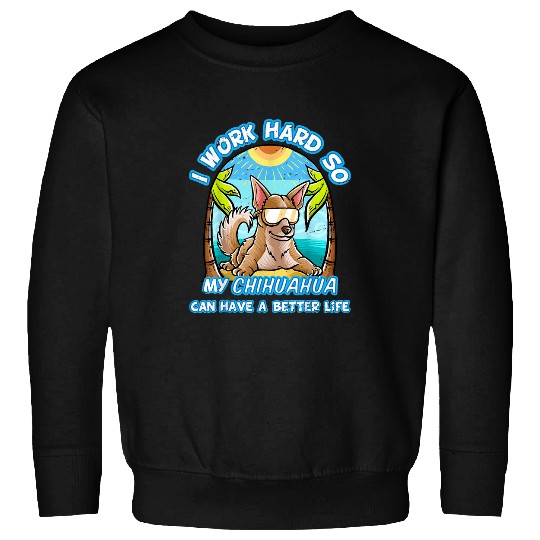Chihuahua Pet I Work Hard So My Chihuahua Can Have A Better Life Dog Sweatshirts
