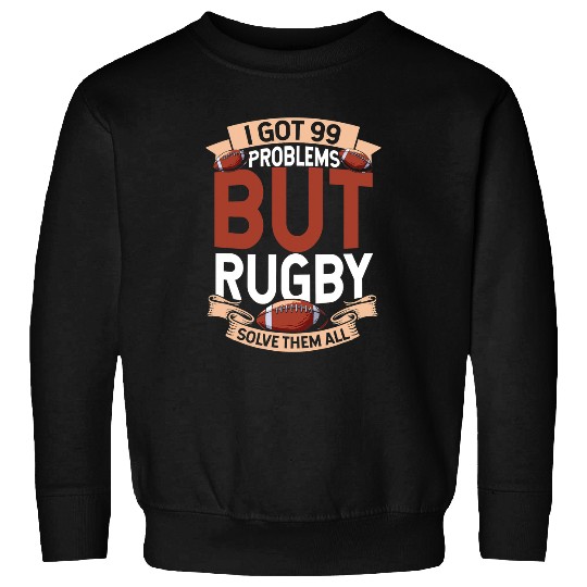Sport Rugby Players I Got 99 Problems but Rugby Solve Them All Sweatshirts