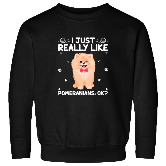 Pomeranian Pet Lover I Just Really Like Pomeranians Ok 5 Sweatshirts
