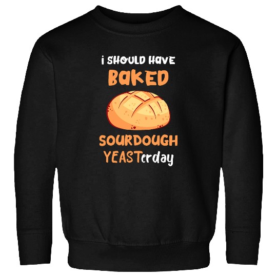 Sourdough Starter Baking Yeast Yesterday Sourdough Baker Sweatshirts