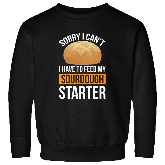 Sorry I Cant I Have To Feed My Sourdough Starter 3 Sweatshirts