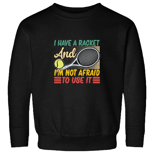 Sport Tennis I Have A Racket And Im Not Afraid To Use It Funny Sweatshirts
