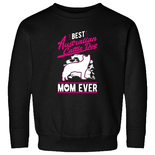 Australian Cattle Pet bests Australian Cattle Dog Mom Ever Cattle Dog Mom 233 Sweatshirts