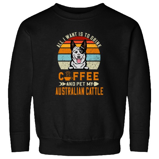 Australian Cattle Pet All I Want Is To Drink Coffee Pet My Dog Sweatshirts