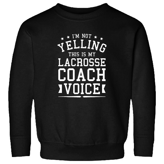 Sport Lacrosse Im Not Yelling This Is My Lacrosse Coachs Voice Coaching Sweatshirts