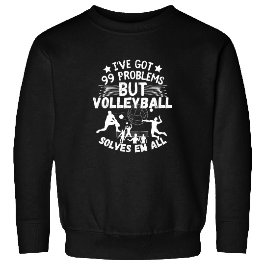Sport Volleyball Ive Got 99 Problems But Volleyball Solves Em All Volleyball Sweatshirts