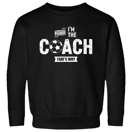 Sport Soccer Because Im The Coachs Thats Why Funny Soccer Coach Sweatshirts