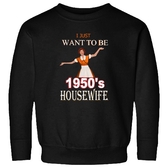 I just want to be a 1950s Housewife Traditional Women Sweatshirts