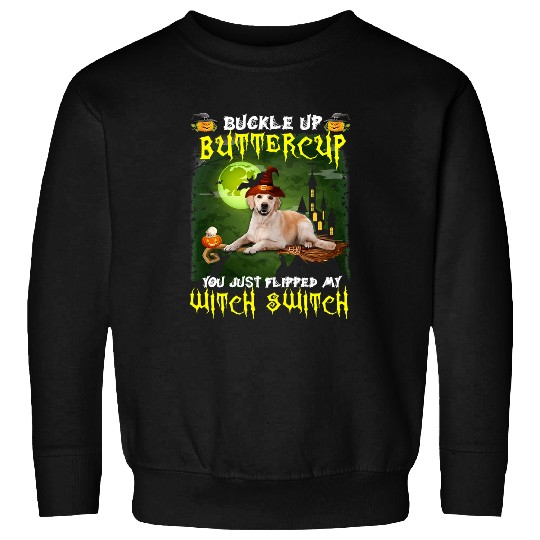 Labrador Pet Buckle Up Buttercup You Just Flipped My Witch Switch 569 Retrievers Sweatshirts