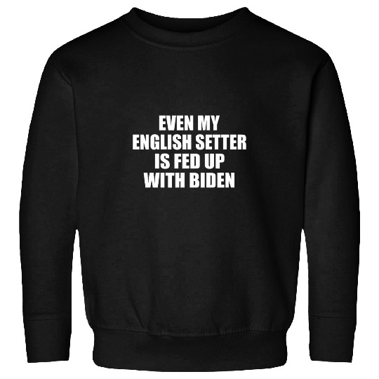 English Setter Pet Even My English Setter Is Fed Up With Biden Funny Political Sweatshirts