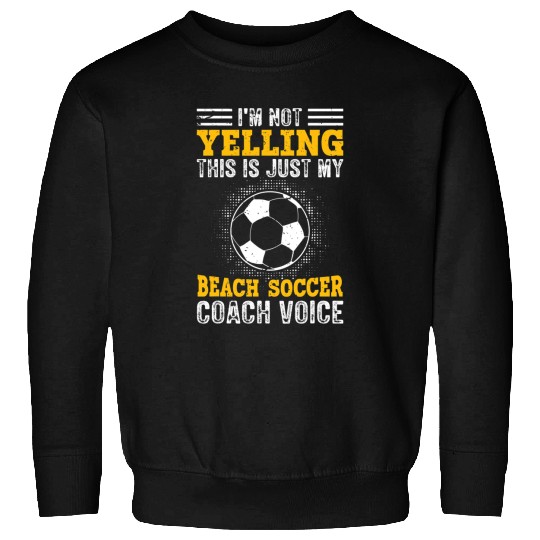 Sport Soccer Im Not Yelling This Is Just Voice Beach Soccer Coach Sweatshirts