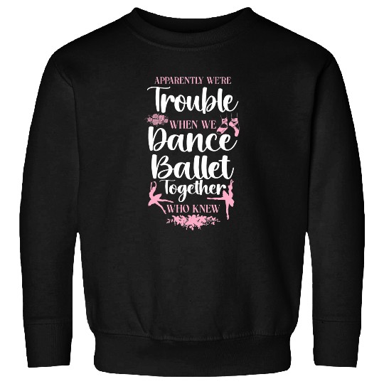 Ballet Dancer Dance Girl Ballerina Apparently Were Trouble 1 Sweatshirts