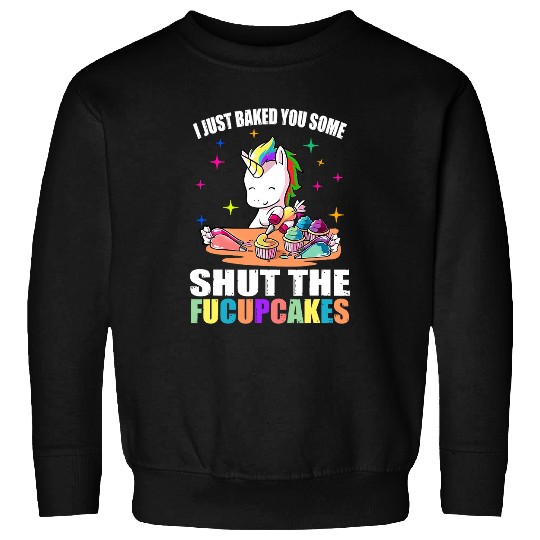 Unicorn Pet I Just Baked You Some Shut The Fucupcakes Unicorn Cute Funny 88 Sweatshirts