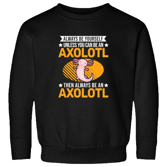 Axolotls Pet Always be yourself Unless you can be an Axolotls 43 Sweatshirts