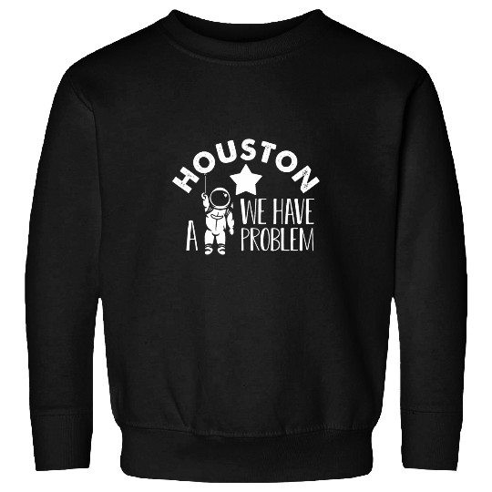 Houston We Have a Problem Astronomers Astronomy Sweatshirts