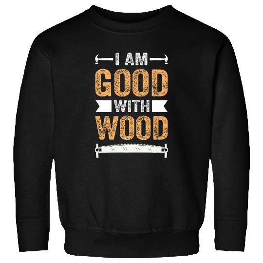I Am Good With Wood Woodworking Joinery Carpentry Handyman Sweatshirts