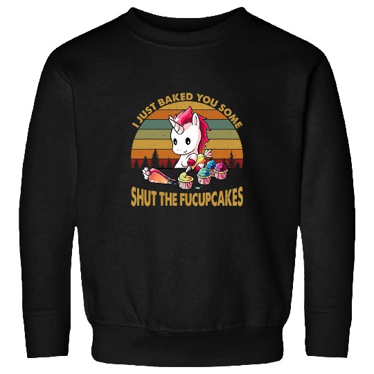 Unicorn Pet I Just Baked You Some Shut The Fucupcakes vintages Unicorn1 Sweatshirts