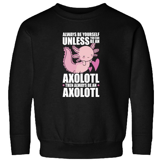 Axolotls Pet Always be yourself Unless you can be an Axolotls 21 Sweatshirts