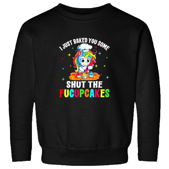 Unicorn Pet I Just Baked You Some Shut The Fucupcakes Unicorn Tee Sweatshirts