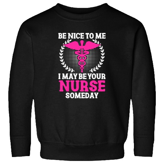 nurses Funny Be Nice To Me I May Be Your nurses Someday Sweatshirts
