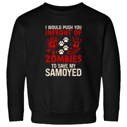 I Would Push You Infront Of Zombies To Save My Samoyed Sweatshirts