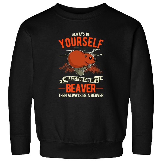 Beaver Pet Always be yourself Unless you can be a Beavers 1 Sweatshirts